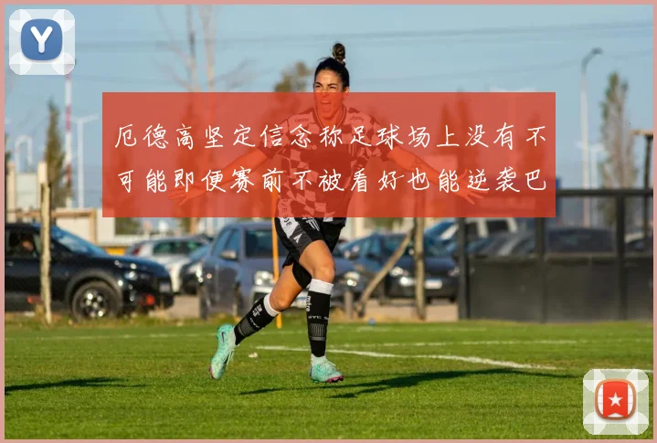 厄德高坚定信念称足球场上没有不可能即便赛前不被看好也能逆袭巴西