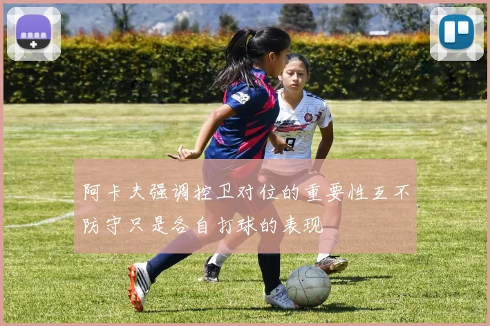 阿卡夫强调控卫对位的重要性互不防守只是各自打球的表现