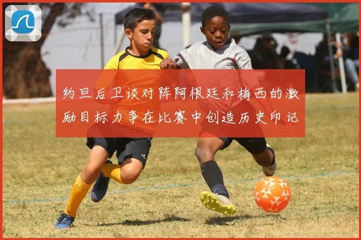 约旦后卫谈对阵阿根廷和梅西的激励目标力争在比赛中创造历史印记