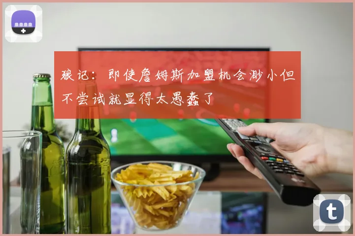 狼记：即使詹姆斯加盟机会渺小但不尝试就显得太愚蠢了