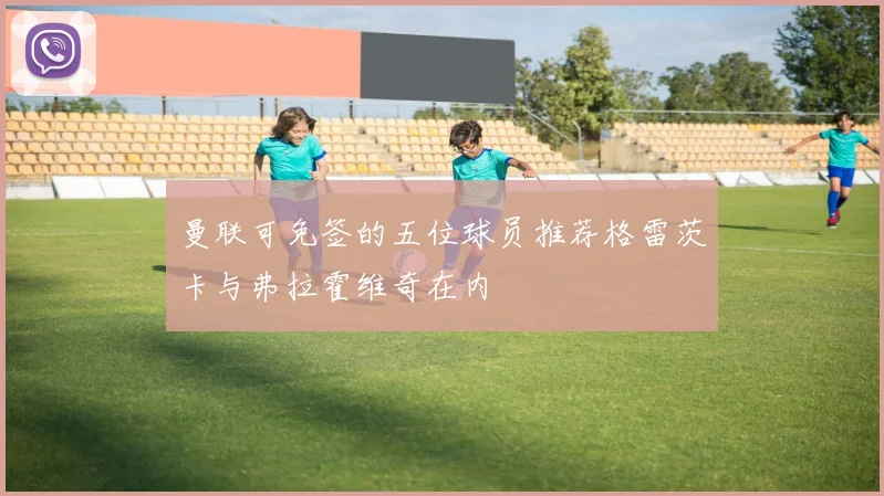 曼联可免签的五位球员推荐格雷茨卡与弗拉霍维奇在内