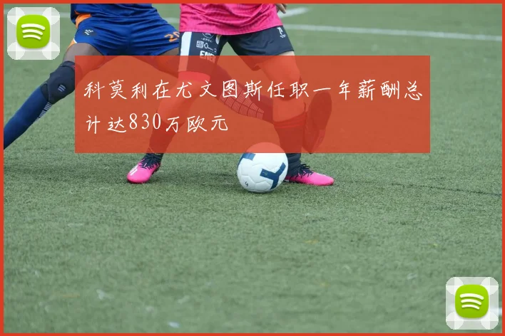科莫利在尤文图斯任职一年薪酬总计达830万欧元