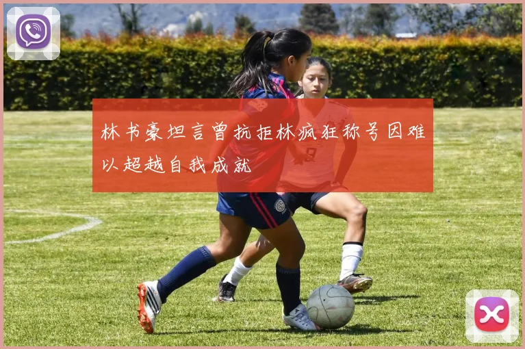 林书豪坦言曾抗拒林疯狂称号因难以超越自我成就